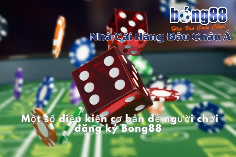 Đăng Ký Bong88: Khởi Đầu Hành Trình Cá Cược Của Bạn 2 Một số điều kiện cơ bản để người chơi đăng ký Bong88