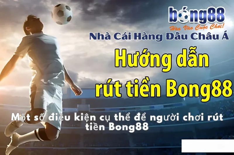 Hướng Dẫn Cách Rút Tiền Bong88 Nhanh Chóng Không Rườm Rà 2 Một số điều kiện cụ thể để người chơi rút tiền Bong88
